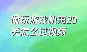 偷玩游戏机第29关怎么过视频