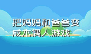 把妈妈和爸爸变成木偶人游戏