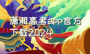 潇湘高考app官方下载2024