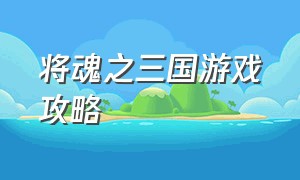 将魂之三国游戏攻略