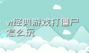 vr经典游戏打僵尸怎么玩