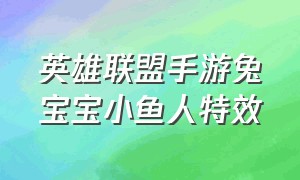 英雄联盟手游兔宝宝小鱼人特效