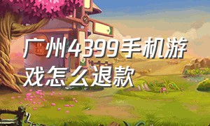 广州4399手机游戏怎么退款