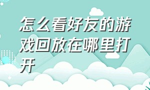 怎么看好友的游戏回放在哪里打开