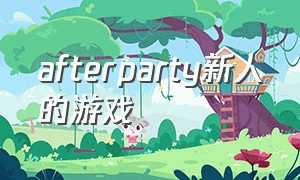 afterparty新人的游戏