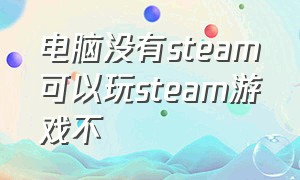 电脑没有steam可以玩steam游戏不