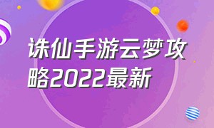 诛仙手游云梦攻略2022最新