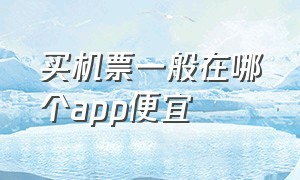 买机票一般在哪个app便宜