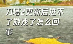 刀塔2更新后进不了游戏了怎么回事