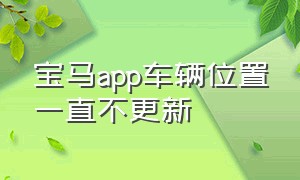 宝马app车辆位置一直不更新