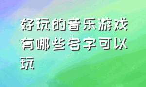 好玩的音乐游戏有哪些名字可以玩