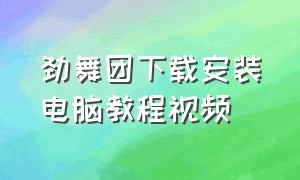 劲舞团下载安装电脑教程视频