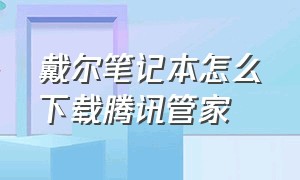 戴尔笔记本怎么下载腾讯管家