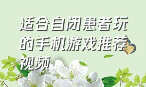 适合自闭患者玩的手机游戏推荐视频