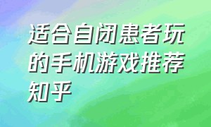 适合自闭患者玩的手机游戏推荐知乎