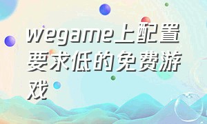 wegame上配置要求低的免费游戏