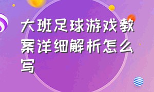 大班足球游戏教案详细解析怎么写