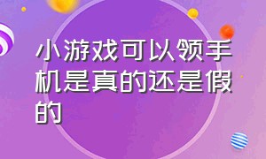 小游戏可以领手机是真的还是假的