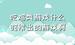 吃鸡类游戏什么时候出的游戏啊