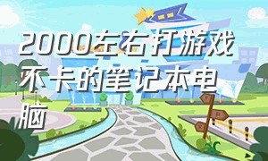 2000左右打游戏不卡的笔记本电脑