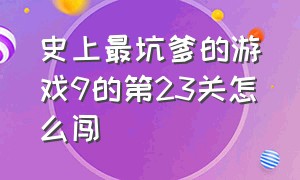 史上最坑爹的游戏9的第23关怎么闯