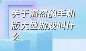 关于海盗的手机版大型游戏叫什么