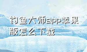 钓鱼大师app苹果版怎么下载