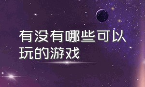 有没有哪些可以玩的游戏