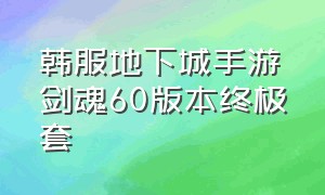 韩服地下城手游剑魂60版本终极套