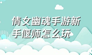 倩女幽魂手游新手偃师怎么玩