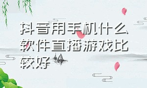 抖音用手机什么软件直播游戏比较好