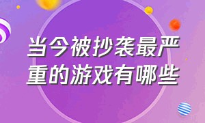 当今被抄袭最严重的游戏有哪些