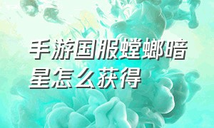 手游国服螳螂暗星怎么获得