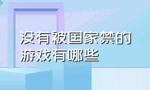 没有被国家禁的游戏有哪些