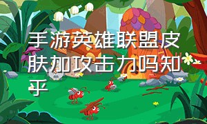 手游英雄联盟皮肤加攻击力吗知乎