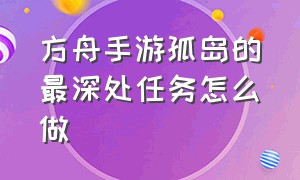 方舟手游孤岛的最深处任务怎么做