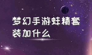 梦幻手游蚌精套装加什么