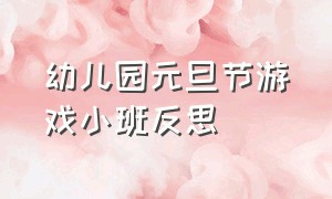 幼儿园元旦节游戏小班反思