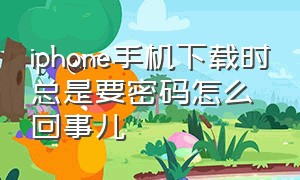 iphone手机下载时总是要密码怎么回事儿