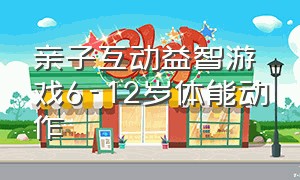 亲子互动益智游戏6-12岁体能动作