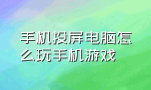 手机投屏电脑怎么玩手机游戏