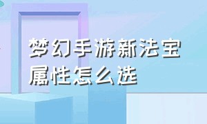 梦幻手游新法宝属性怎么选