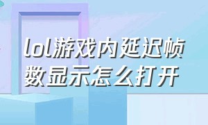 lol游戏内延迟帧数显示怎么打开