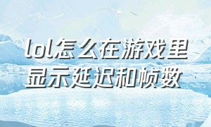 lol怎么在游戏里显示延迟和帧数