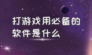 打游戏用必备的软件是什么