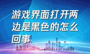 游戏界面打开两边是黑色的怎么回事