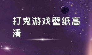 打鬼游戏壁纸高清