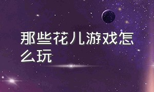 那些花儿游戏怎么玩