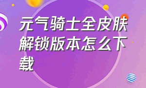 元气骑士全皮肤解锁版本怎么下载