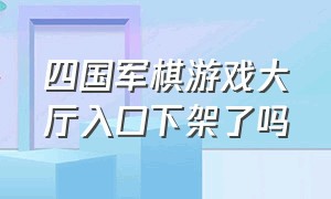 四国军棋游戏大厅入口下架了吗